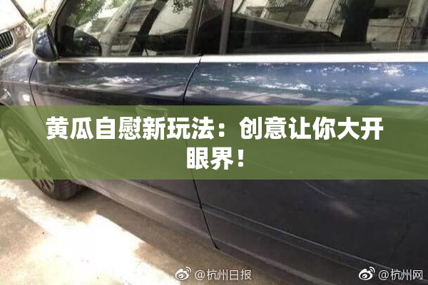 黄瓜自慰新玩法：创意让你大开眼界！