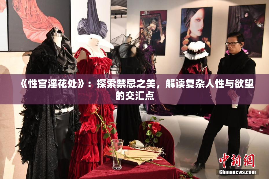 《性宫淫花处》：探索禁忌之美，解读复杂人性与欲望的交汇点
