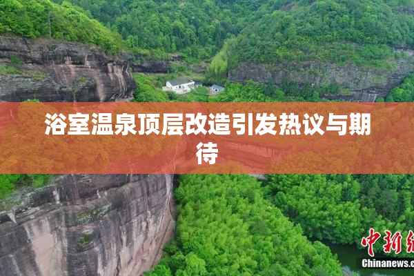 浴室温泉顶层改造引发热议与期待