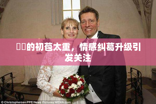 妺妺的初苞太重，情感纠葛升级引发关注