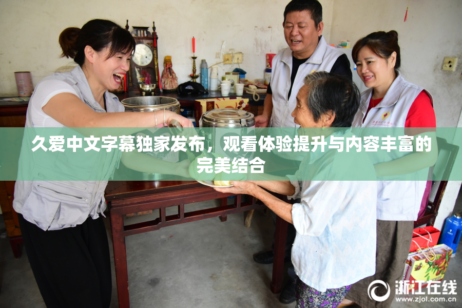 久爱中文字幕独家发布，观看体验提升与内容丰富的完美结合