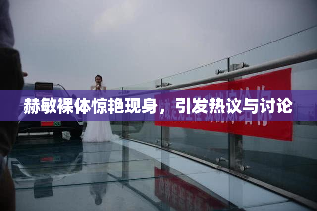 赫敏裸体惊艳现身，引发热议与讨论
