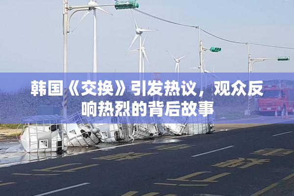 韩国《交换》引发热议，观众反响热烈的背后故事