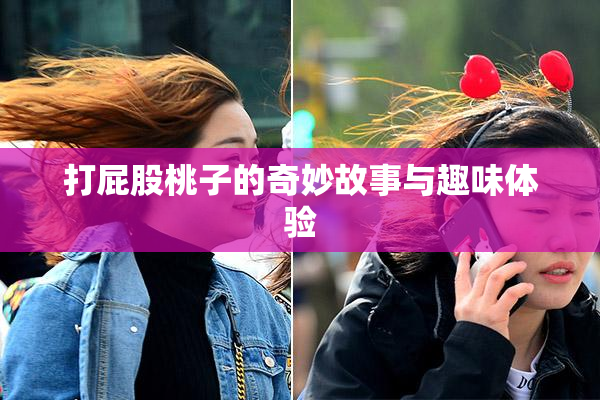 打屁股桃子的奇妙故事与趣味体验