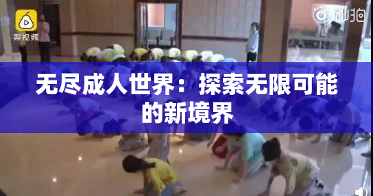 无尽成人世界：探索无限可能的新境界