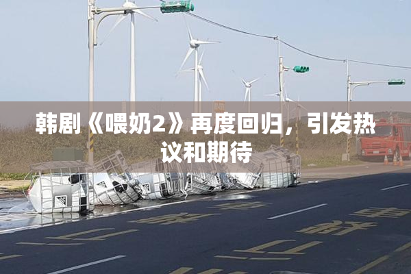 韩剧《喂奶2》再度回归，引发热议和期待