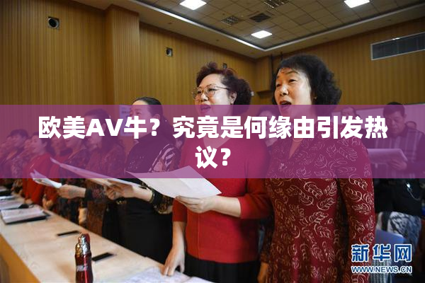 欧美AV牛？究竟是何缘由引发热议？