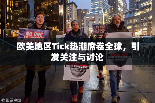 欧美地区Tick热潮席卷全球，引发关注与讨论
