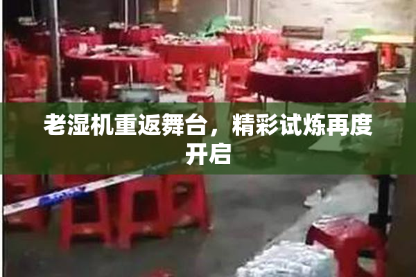 老湿机重返舞台，精彩试炼再度开启