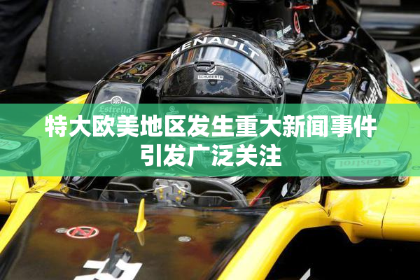 特大欧美地区发生重大新闻事件引发广泛关注