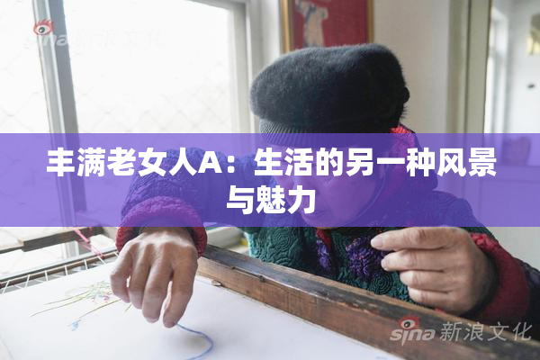 丰满老女人A：生活的另一种风景与魅力