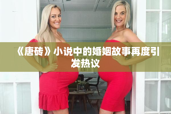 《唐砖》小说中的婚姻故事再度引发热议
