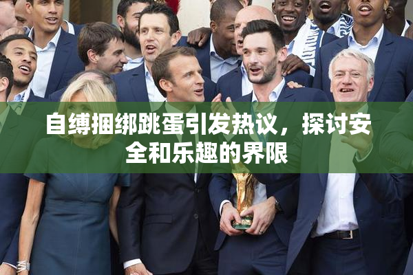 自缚捆绑跳蛋引发热议，探讨安全和乐趣的界限