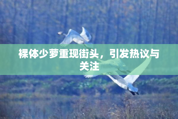 裸体少萝重现街头，引发热议与关注