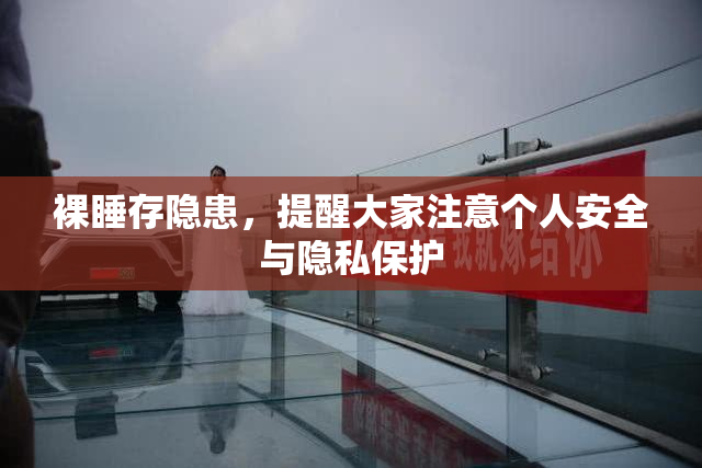 裸睡存隐患，提醒大家注意个人安全与隐私保护