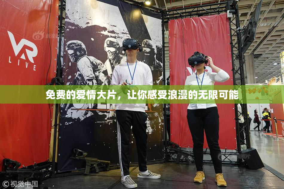 免费的爱情大片，让你感受浪漫的无限可能