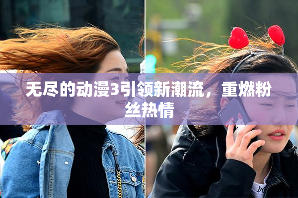 无尽的动漫3引领新潮流，重燃粉丝热情