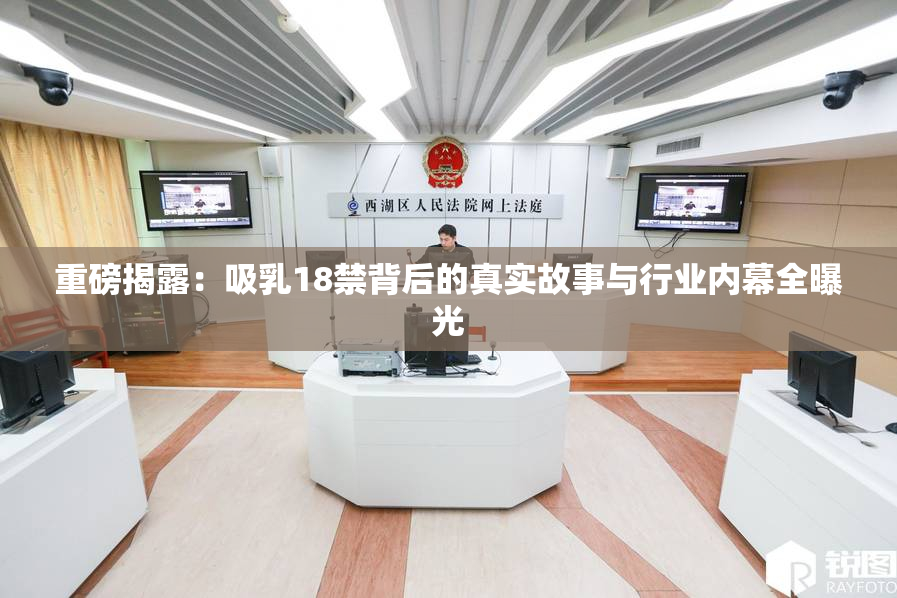 重磅揭露：吸乳18禁背后的真实故事与行业内幕全曝光