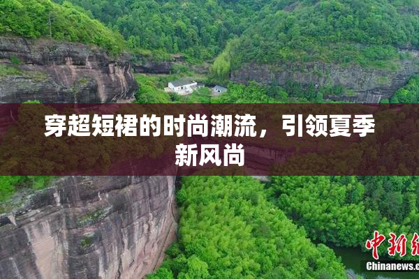穿超短裙的时尚潮流，引领夏季新风尚