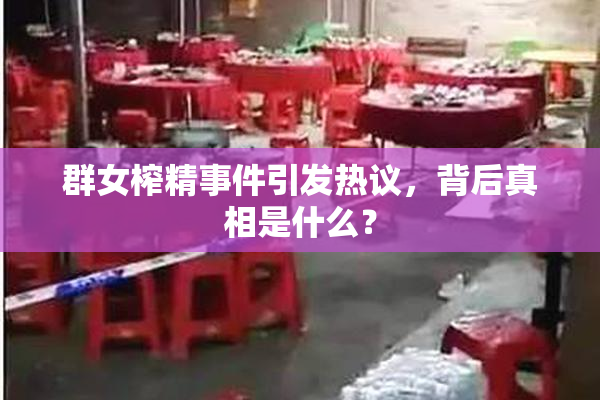 群女榨精事件引发热议，背后真相是什么？