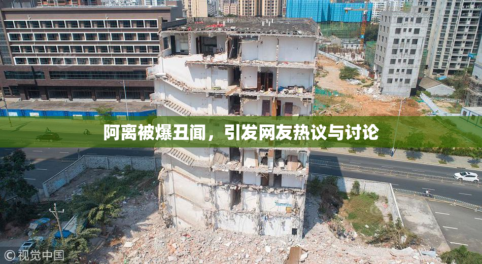 阿离被爆丑闻，引发网友热议与讨论