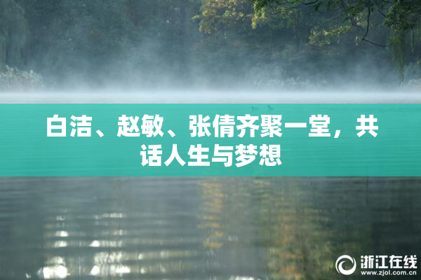 白洁、赵敏、张倩齐聚一堂，共话人生与梦想