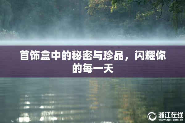 首饰盒中的秘密与珍品，闪耀你的每一天