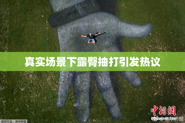 真实场景下露臀抽打引发热议