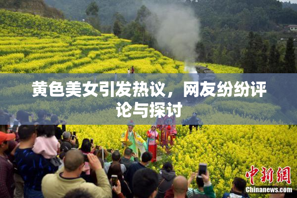 黄色美女引发热议，网友纷纷评论与探讨