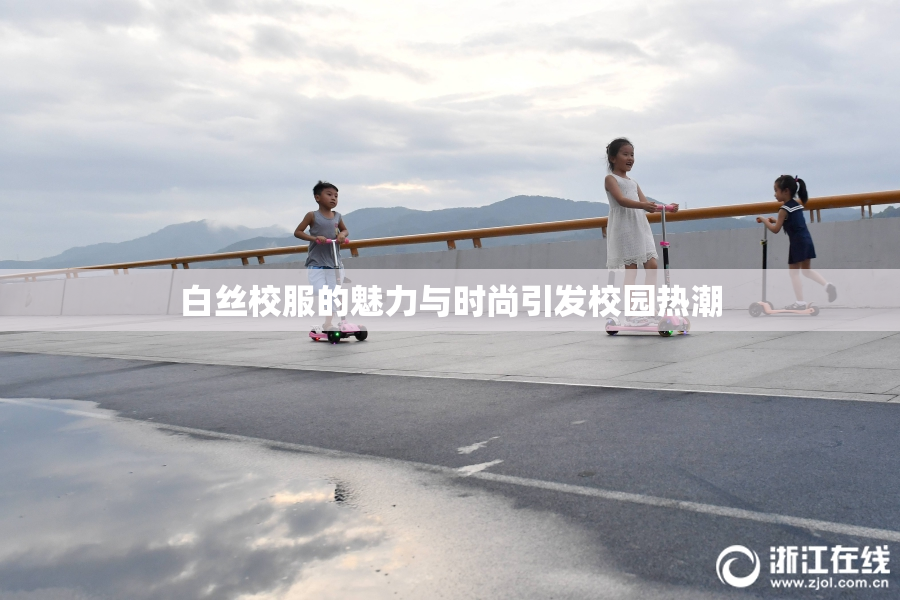 白丝校服的魅力与时尚引发校园热潮