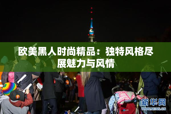 欧美黑人时尚精品：独特风格尽展魅力与风情