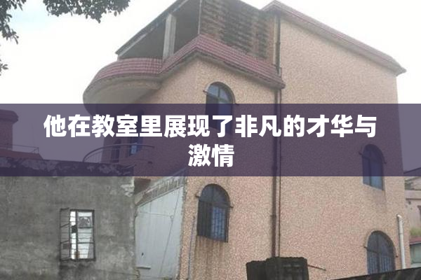 他在教室里展现了非凡的才华与激情