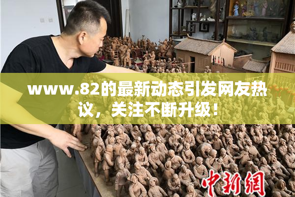 www.82的最新动态引发网友热议，关注不断升级！