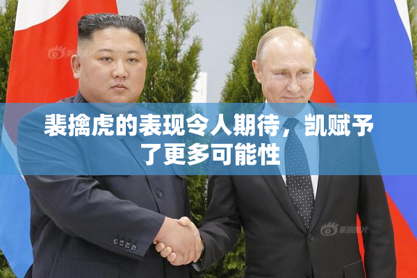 裴擒虎的表现令人期待，凯赋予了更多可能性