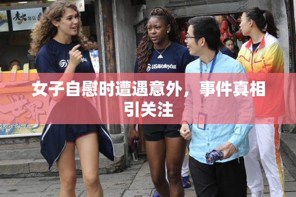 女子自慰时遭遇意外，事件真相引关注
