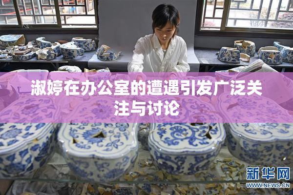 淑婷在办公室的遭遇引发广泛关注与讨论