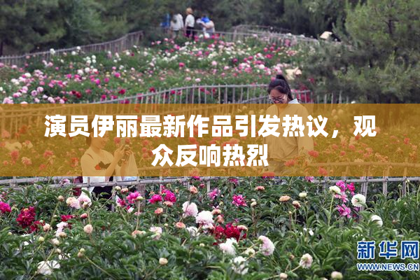 演员伊丽最新作品引发热议，观众反响热烈