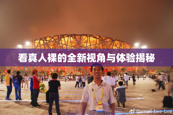 看真人裸的全新视角与体验揭秘