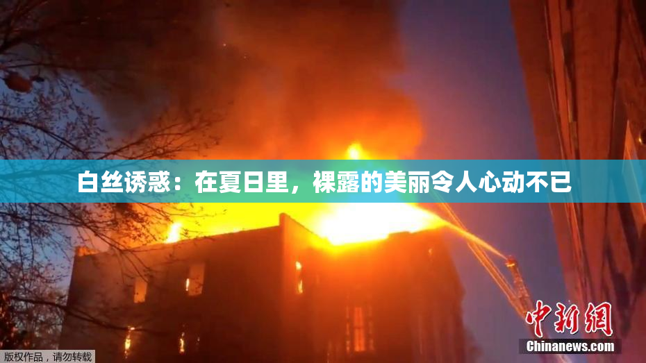 白丝诱惑：在夏日里，裸露的美丽令人心动不已