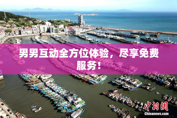 男男互动全方位体验，尽享免费服务！