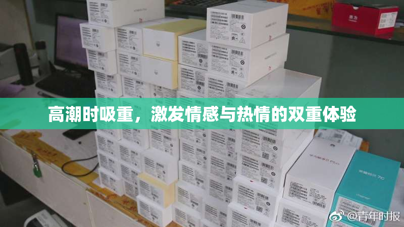 高潮时吸重，激发情感与热情的双重体验