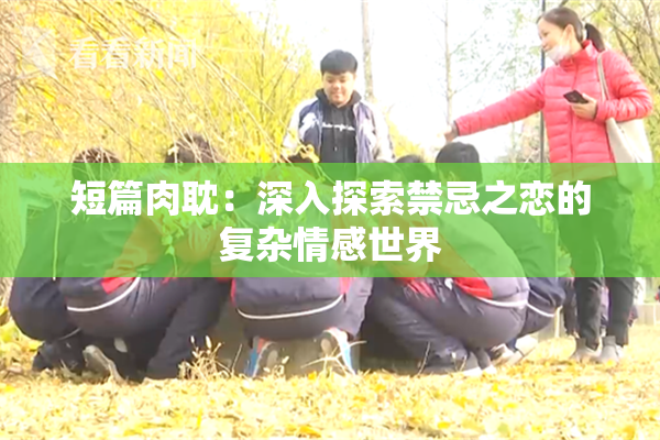 短篇肉耽：深入探索禁忌之恋的复杂情感世界