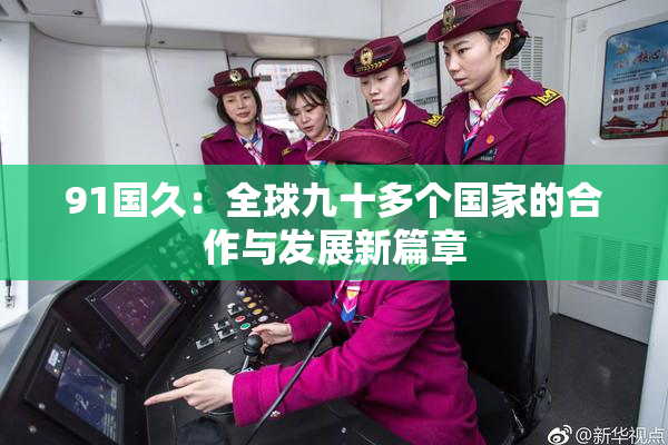 91国久：全球九十多个国家的合作与发展新篇章
