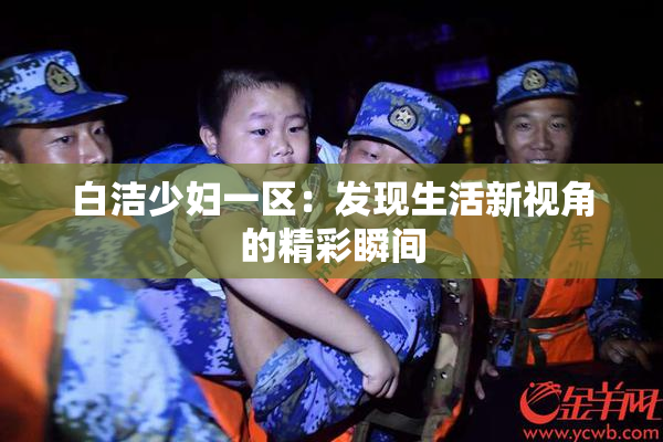 白洁少妇一区：发现生活新视角的精彩瞬间