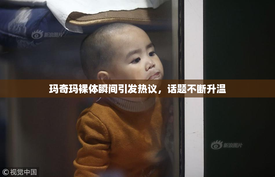 玛奇玛裸体瞬间引发热议，话题不断升温
