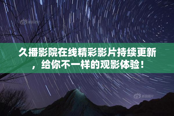 久播影院在线精彩影片持续更新，给你不一样的观影体验！