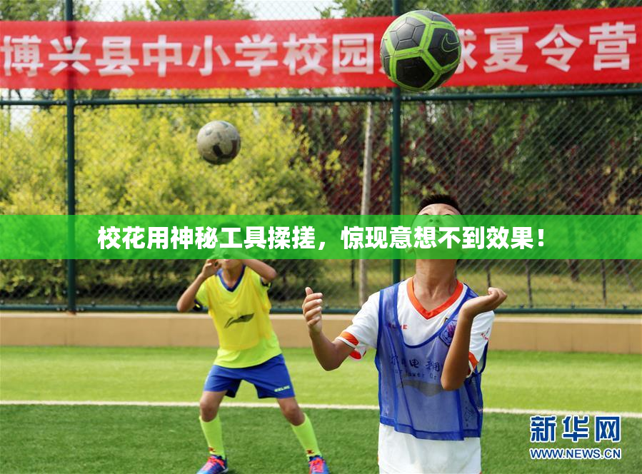 校花用神秘工具揉搓，惊现意想不到效果！