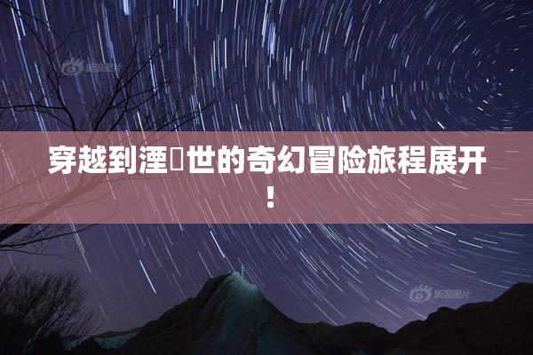 穿越到湮婸世的奇幻冒险旅程展开！