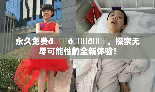永久免费🔞🔞🔞，探索无尽可能性的全新体验！