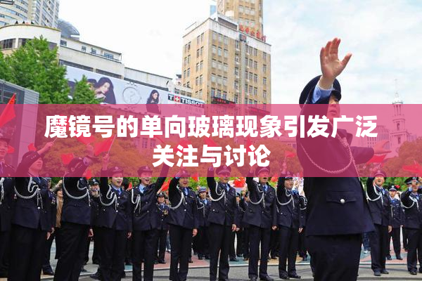 魔镜号的单向玻璃现象引发广泛关注与讨论